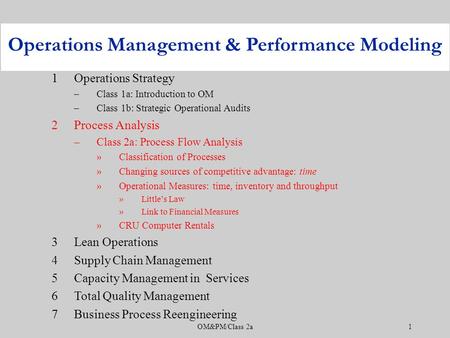 OM&PM/Class 2a1 1Operations Strategy –Class 1a: Introduction to OM –Class 1b: Strategic Operational Audits 2Process Analysis –Class 2a: Process Flow Analysis.
