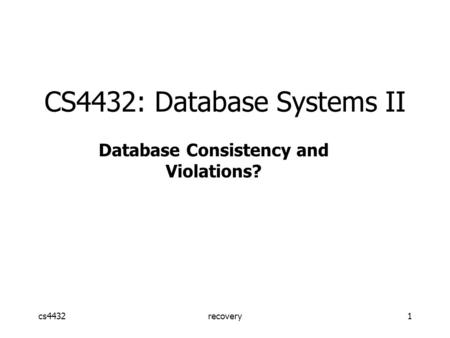 Cs4432recovery1 CS4432: Database Systems II Database Consistency and Violations?