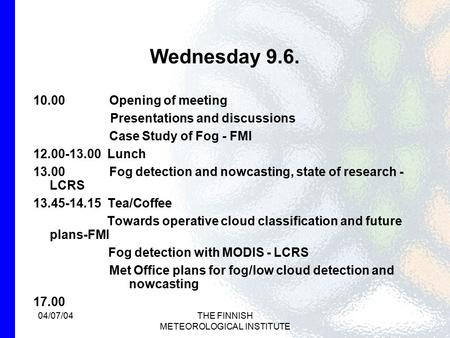 04/07/04THE FINNISH METEOROLOGICAL INSTITUTE Wednesday 9.6. 10.00 Opening of meeting Presentations and discussions Case Study of Fog - FMI 12.00-13.00.
