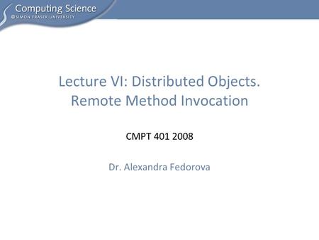 CMPT 401 2008 Dr. Alexandra Fedorova Lecture VI: Distributed Objects. Remote Method Invocation.