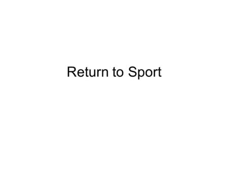 Return to Sport. Return to sport is both the ultimate goal of rehab A source of doubt and worry about the uncertainty of injured athlete’s abilities to.