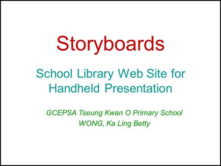 Storyboards School Library Web Site for Handheld Presentation GCEPSA Tseung Kwan O Primary School WONG, Ka Ling Betty.