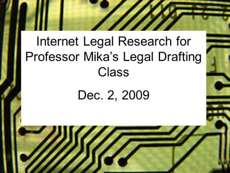Internet Legal Research for Professor Mika’s Legal Drafting Class Dec. 2, 2009.