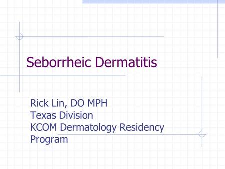 Seborrheic Dermatitis Rick Lin, DO MPH Texas Division KCOM Dermatology Residency Program.