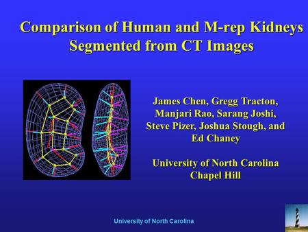 University of North Carolina Comparison of Human and M-rep Kidneys Segmented from CT Images James Chen, Gregg Tracton, Manjari Rao, Sarang Joshi, Steve.