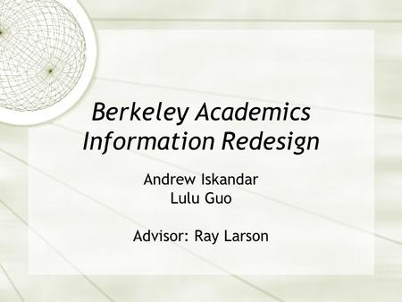 Berkeley Academics Information Redesign Andrew Iskandar Lulu Guo Advisor: Ray Larson.