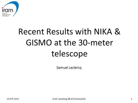 10/05/2011SAC meeting IRAM Grenoble1 Recent Results with NIKA & GISMO at the 30-meter telescope Samuel Leclercq.