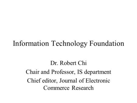 Information Technology Foundation Dr. Robert Chi Chair and Professor, IS department Chief editor, Journal of Electronic Commerce Research.