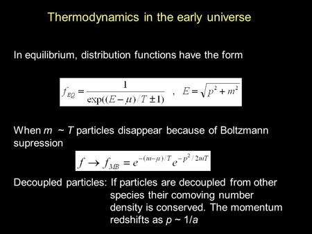 Thermodynamics in the early universe In equilibrium, distribution functions have the form When m ~ T particles disappear because of Boltzmann supression.