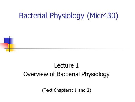 Bacterial Physiology (Micr430) Lecture 1 Overview of Bacterial Physiology (Text Chapters: 1 and 2)