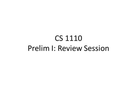 CS 1110 Prelim I: Review Session. Exam Info Prelim 1: 7:30–9:00PM, Thursday, 6 October, Statler Auditorium Look at the previous Prelims Arrive early!