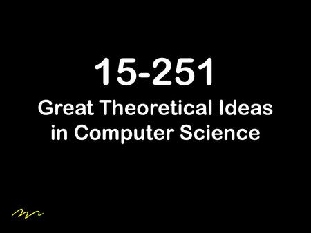 15-251 Great Theoretical Ideas in Computer Science.