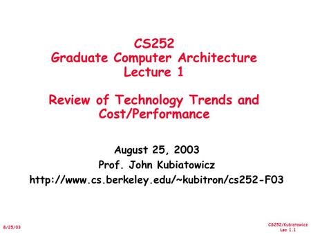 CS252/Kubiatowicz Lec 1.1 8/25/03 CS252 Graduate Computer Architecture Lecture 1 Review of Technology Trends and Cost/Performance August 25, 2003 Prof.