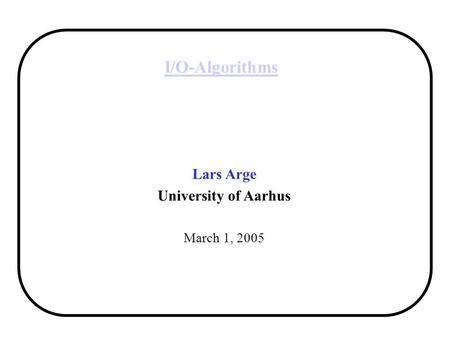 I/O-Algorithms Lars Arge University of Aarhus March 1, 2005.