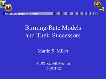 Weapons and Materials Research Burning-Rate Models and Their Successors Martin S. Miller MURI Kickoff Meeting 17 OCT 02.