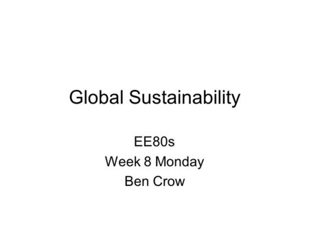 Global Sustainability EE80s Week 8 Monday Ben Crow.