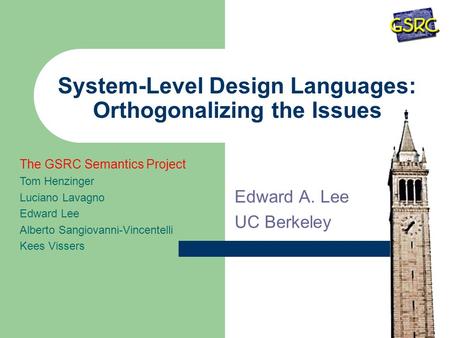 System-Level Design Languages: Orthogonalizing the Issues Edward A. Lee UC Berkeley The GSRC Semantics Project Tom Henzinger Luciano Lavagno Edward Lee.