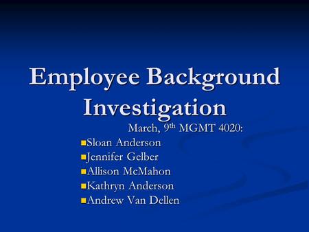 Employee Background Investigation March, 9 th MGMT 4020: Sloan Anderson Sloan Anderson Jennifer Gelber Jennifer Gelber Allison McMahon Allison McMahon.