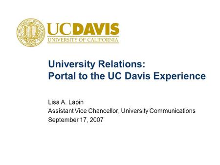 University Relations: Portal to the UC Davis Experience Lisa A. Lapin Assistant Vice Chancellor, University Communications September 17, 2007.