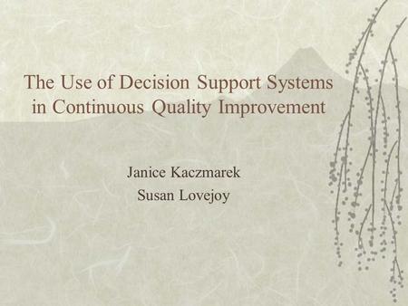 The Use of Decision Support Systems in Continuous Quality Improvement Janice Kaczmarek Susan Lovejoy.