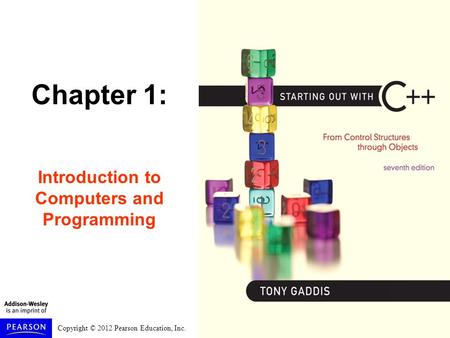 Copyright © 2012 Pearson Education, Inc. Chapter 1: Introduction to Computers and Programming.