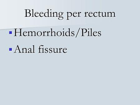 Bleeding per rectum Hemorrhoids/Piles Anal fissure.