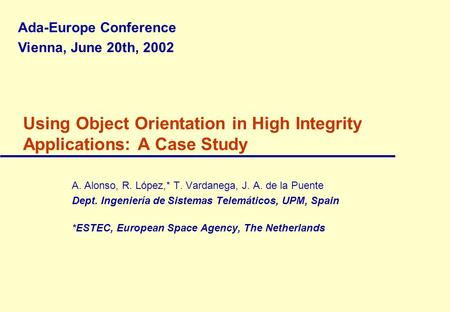 Using Object Orientation in High Integrity Applications: A Case Study A. Alonso, R. López,* T. Vardanega, J. A. de la Puente Dept. Ingeniería de Sistemas.