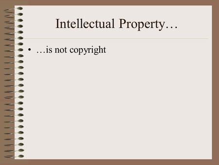 Intellectual Property… …is not copyright Copyright Balances public access rights with author(s)’ right to control and benefit from their work Protects.