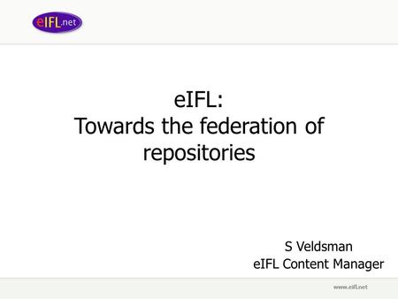 EIFL: Towards the federation of repositories S Veldsman eIFL Content Manager.
