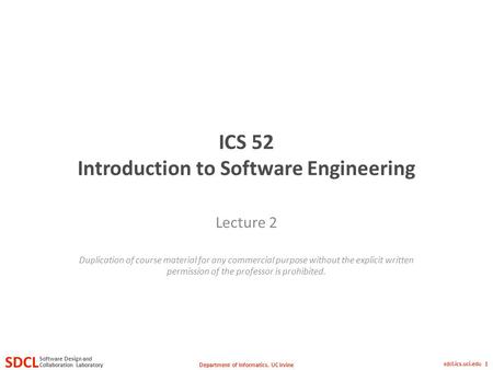 Department of Informatics, UC Irvine SDCL Collaboration Laboratory Software Design and sdcl.ics.uci.edu 1 ICS 52 Introduction to Software Engineering Lecture.