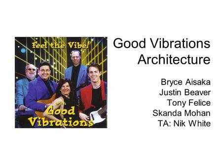 Good Vibrations Architecture Bryce Aisaka Justin Beaver Tony Felice Skanda Mohan TA: Nik White.