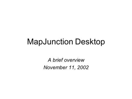 MapJunction Desktop A brief overview November 11, 2002.