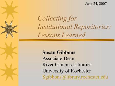 Collecting for Institutional Repositories: Lessons Learned Susan Gibbons Associate Dean River Campus Libraries University of Rochester