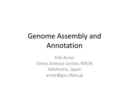 Genome Assembly and Annotation Erik Arner Omics Science Center, RIKEN Yokohama, Japan
