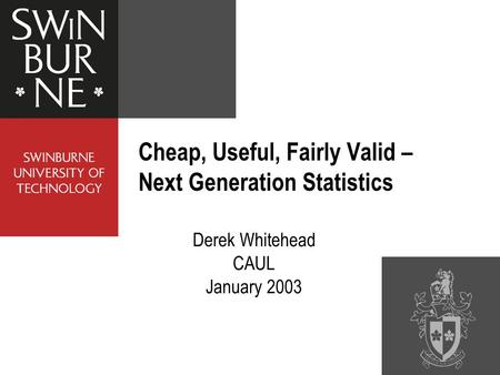 Derek Whitehead CAUL January 2003 Cheap, Useful, Fairly Valid – Next Generation Statistics.
