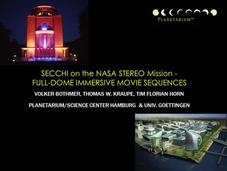 SECCHI on the NASA STEREO Mission - FULL-DOME IMMERSIVE MOVIE SEQUENCES VOLKER BOTHMER, THOMAS W. KRAUPE, TIM FLORIAN HORN PLANETARIUM/SCIENCE CENTER HAMBURG.