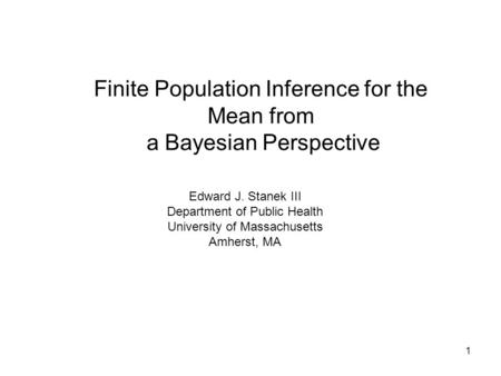 1 Finite Population Inference for the Mean from a Bayesian Perspective Edward J. Stanek III Department of Public Health University of Massachusetts Amherst,