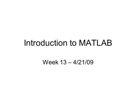 Introduction to MATLAB Week 13 – 4/21/09. Instructor: Kate Musgrave Time: Tuesdays 3-5pm Office Hours: Tuesdays 1:30-3pm