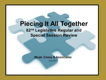 Piecing It All Together 82 nd Legislative Regular and Special Session Review Moak, Casey & Associates July 2011 1Moak, Casey & Associates.