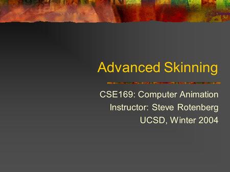 Advanced Skinning CSE169: Computer Animation Instructor: Steve Rotenberg UCSD, Winter 2004.