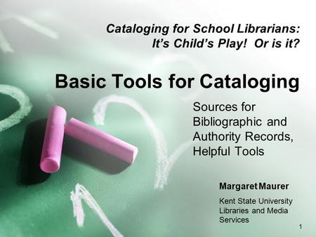 1 Cataloging for School Librarians: It’s Child’s Play! Or is it? Basic Tools for Cataloging Sources for Bibliographic and Authority Records, Helpful Tools.