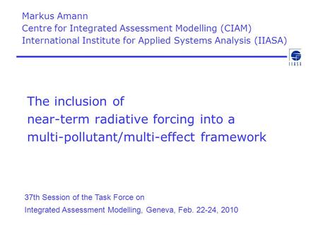 The inclusion of near-term radiative forcing into a multi-pollutant/multi-effect framework Markus Amann Centre for Integrated Assessment Modelling (CIAM)