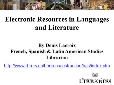 Electronic Resources in Languages and Literature By Denis Lacroix French, Spanish & Latin American Studies Librarian