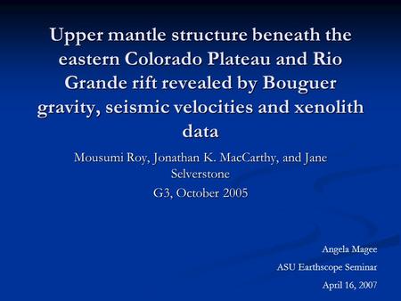 Upper mantle structure beneath the eastern Colorado Plateau and Rio Grande rift revealed by Bouguer gravity, seismic velocities and xenolith data Mousumi.