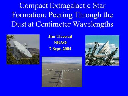 Compact Extragalactic Star Formation: Peering Through the Dust at Centimeter Wavelengths Jim Ulvestad NRAO 7 Sept. 2004.