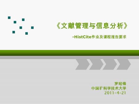 《文献管理与信息分析》 罗昭锋 中国扩科学技术大学 2011-4-21 -HistCite 作业及课程报告要求.