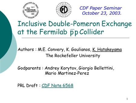 1 Inclusive Double-Pomeron Exchange at the Fermilab Collider Authors : M.E. Convery, K. Goulianos, K. Hatakeyama The Rockefeller University Godparents.