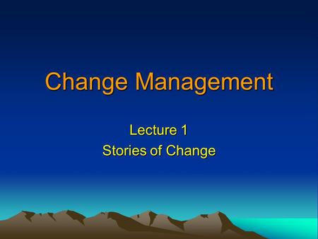 Change Management Lecture 1 Stories of Change. Overview Introduction to course  Format Lectures, case studies, DVDs, role plays, group exercises  Assessment.