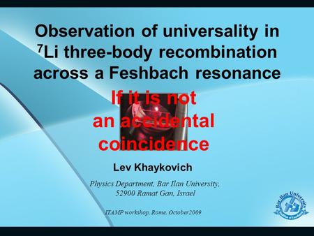 Observation of universality in 7 Li three-body recombination across a Feshbach resonance Lev Khaykovich Physics Department, Bar Ilan University, 52900.