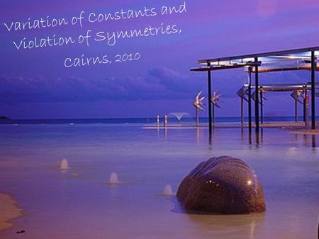 Variation of Constants and Violation of Symmetries, Cairns, 2010.